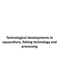 Technological developments in aquaculture, fishing technology and processing